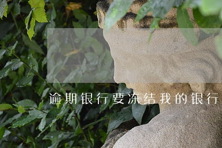 逾期银行要冻结我的银行卡怎么办 逾期银行要冻结我的银行卡怎么办