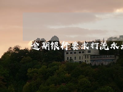 逾期银行要求打流水是干嘛的 逾期银行要求打流水是干嘛的