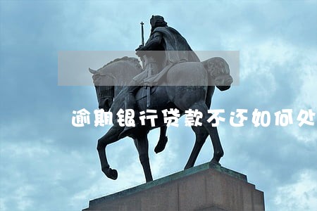 逾期银行贷款不还如何处理