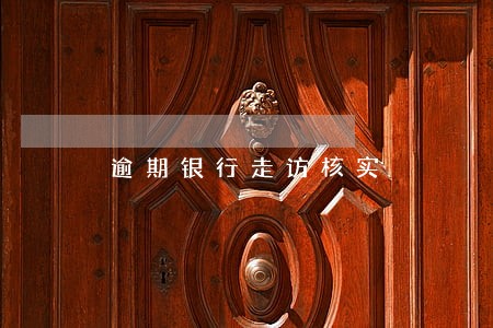 逾期银行走访核实 逾期银行走访核实