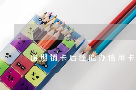 逾期销卡后还能办信用卡吗 逾期销卡后还能办信用卡吗