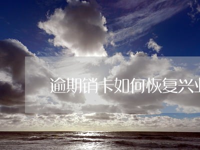 逾期销卡如何恢复兴业 逾期销卡如何恢复兴业