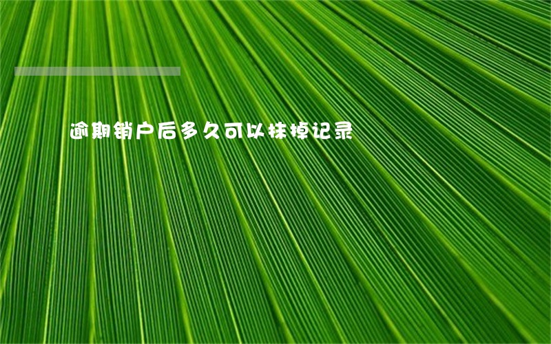 逾期销户后多久可以抹掉记录 逾期销户后多久可以抹掉记录