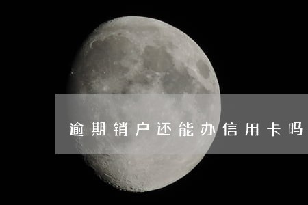 逾期销户还能办信用卡吗 逾期销户还能办信用卡吗
