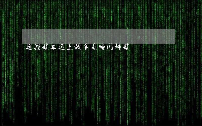 逾期锁车还上钱多长时间解锁 逾期锁车还上钱多长时间解锁