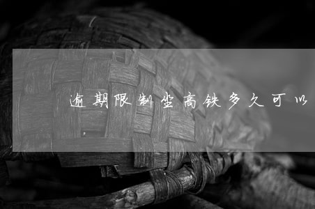 逾期限制坐高铁多久可以恢复 逾期限制坐高铁多久可以恢复