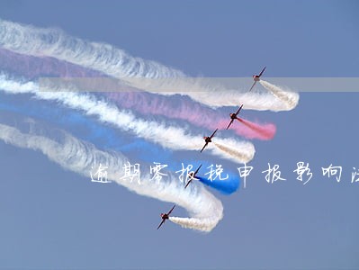 逾期零报税申报影响法人 逾期零报税申报影响法人