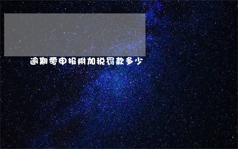 逾期零申报附加税罚款多少
