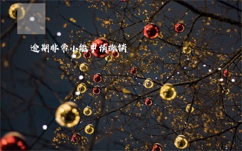 逾期非常小能申请撤销 逾期非常小能申请撤销