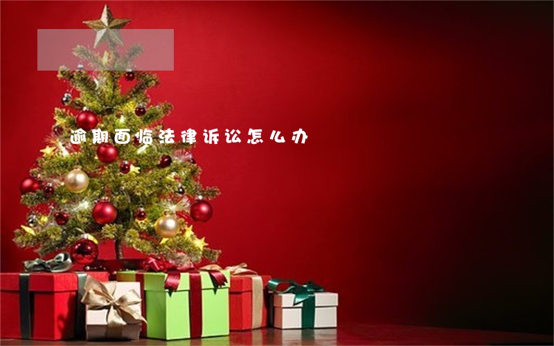 逾期面临法律诉讼怎么办
