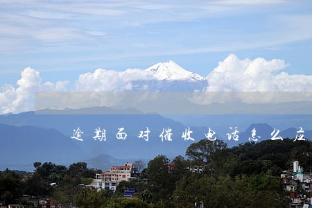 逾期面对催收电话怎么应对 逾期面对催收电话怎么应对