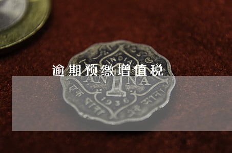逾期预缴增值税 逾期预缴增值税