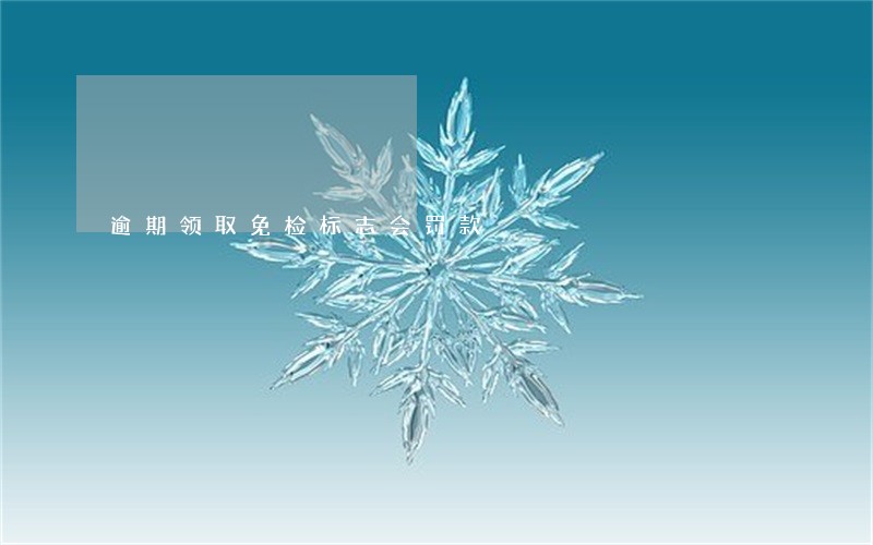 逾期领取免检标志会罚款 逾期领取免检标志会罚款