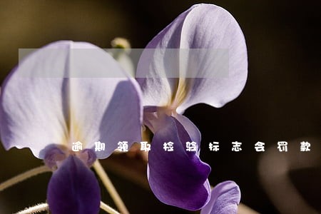 逾期领取检验标志会罚款吗 逾期领取检验标志会罚款吗