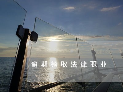 逾期领取法律职业 逾期领取法律职业