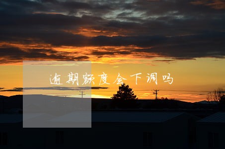 逾期额度会下调吗 逾期额度会下调吗