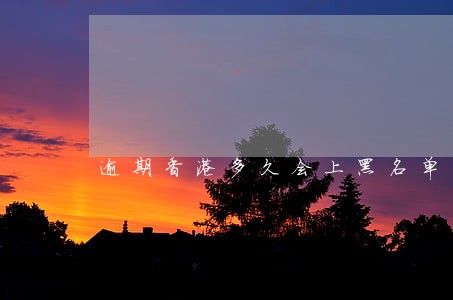 逾期香港多久会上黑名单 逾期香港多久会上黑名单