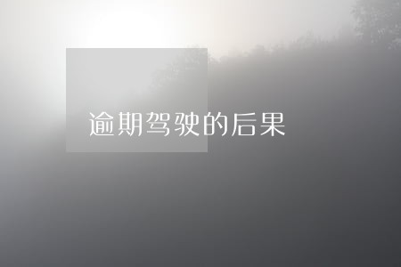 逾期驾驶的后果 逾期驾驶的后果