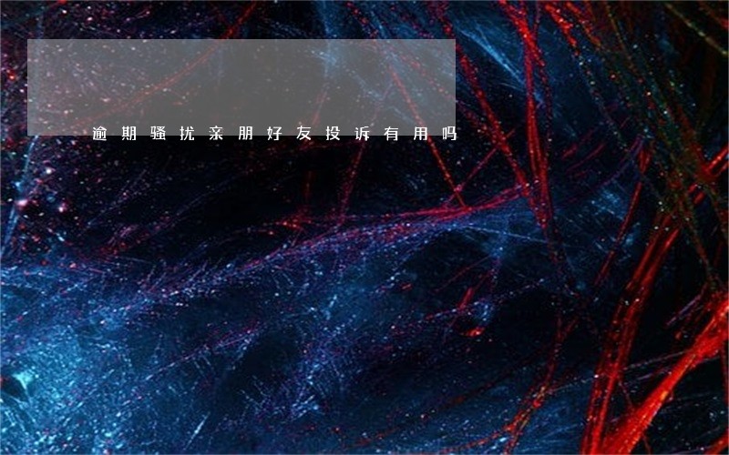 逾期骚扰亲朋好友投诉有用吗 逾期骚扰亲朋好友投诉有用吗