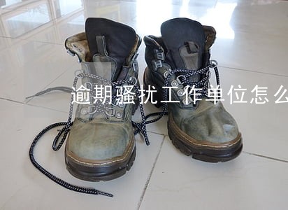 逾期骚扰工作单位怎么办 逾期骚扰工作单位怎么办
