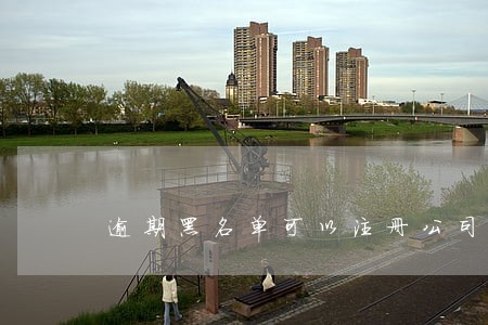 逾期黑名单可以注册公司吗 逾期黑名单可以注册公司吗