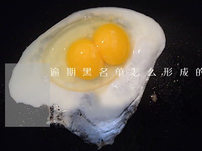 逾期黑名单怎么形成的 逾期黑名单怎么形成的