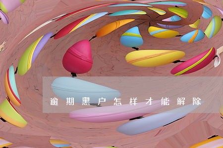 逾期黑户怎样才能解除 逾期黑户怎样才能解除