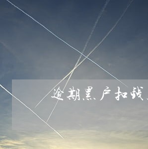 逾期黑户扣钱几点不扣 逾期黑户扣钱几点不扣