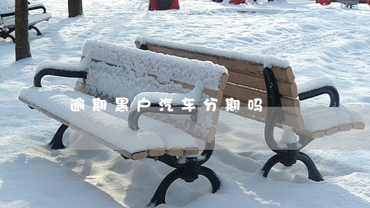 逾期黑户汽车分期吗 逾期黑户汽车分期吗