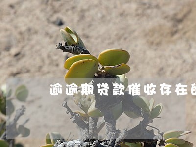 逾逾期贷款催收存在的问题 逾逾期贷款催收存在的问题