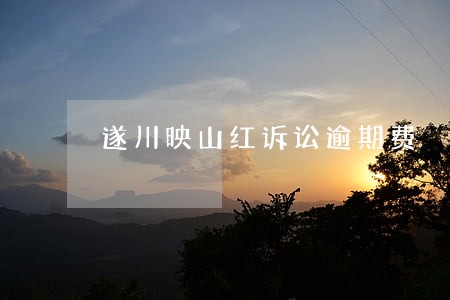遂川映山红诉讼逾期费 遂川映山红诉讼逾期费