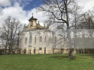 遇到不明电话查借款逾期 遇到不明电话查借款逾期