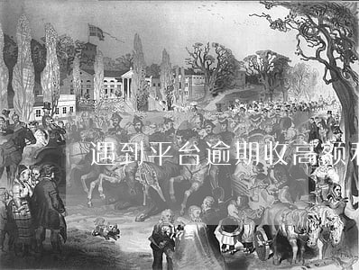 遇到平台逾期收高额利息怎么办 遇到平台逾期收高额利息怎么办