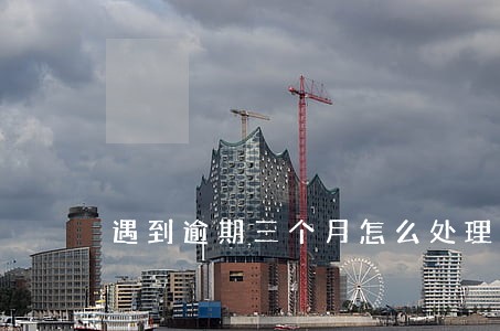 遇到逾期三个月怎么处理 遇到逾期三个月怎么处理