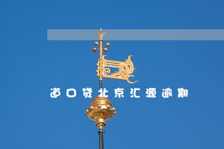 道口贷北京汇源逾期 道口贷北京汇源逾期