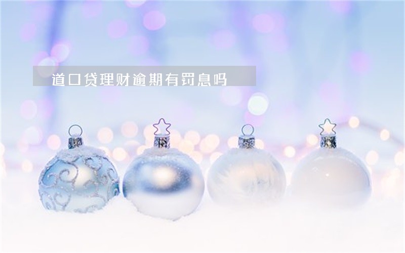道口贷理财逾期有罚息吗 道口贷理财逾期有罚息吗