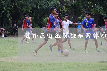道外区违法解除合同律师咨询电话