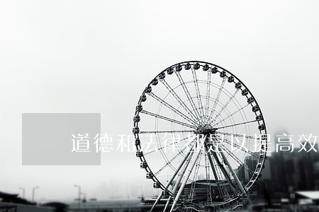 道德和法律都是以提高效率和 道德和法律都是以提高效率和