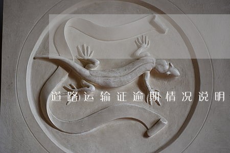 道路运输证逾期情况说明怎么写 道路运输证逾期情况说明怎么写
