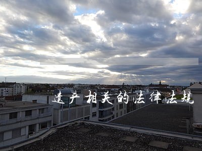遗产相关的法律法规 遗产相关的法律法规