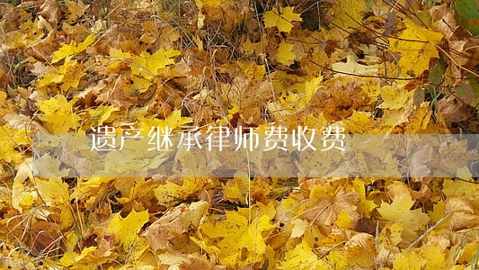 遗产继承律师费收费