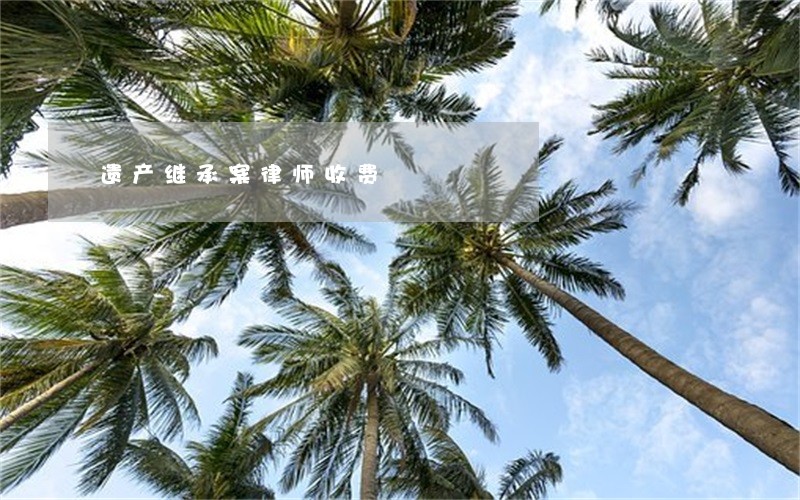 遗产继承案律师收费 遗产继承案律师收费