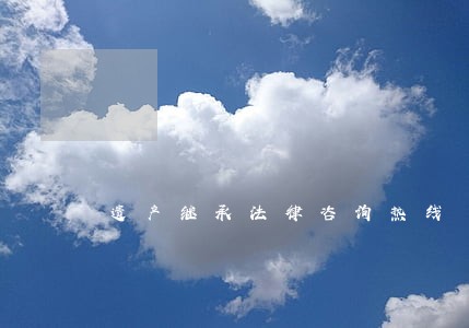 遗产继承法律咨询热线 遗产继承法律咨询热线