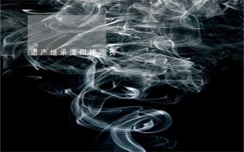 遗产继承溧阳律师费 遗产继承溧阳律师费