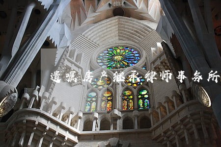 遗嘱房产继承律师事务所 遗嘱房产继承律师事务所