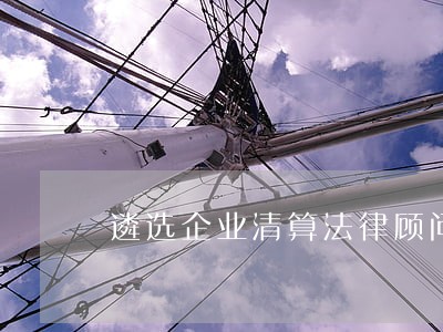 遴选企业清算法律顾问 遴选企业清算法律顾问