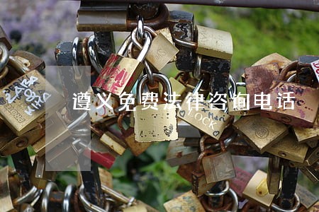 遵义免费法律咨询电话 遵义免费法律咨询电话