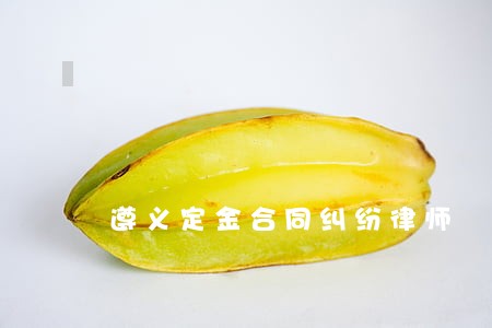 遵义定金合同纠纷律师 遵义定金合同纠纷律师