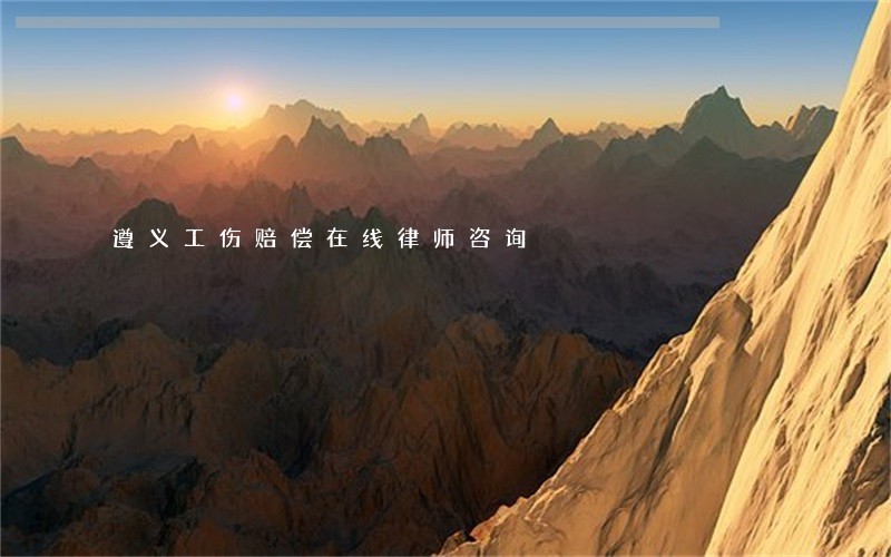 遵义工伤赔偿在线律师咨询 遵义工伤赔偿在线律师咨询
