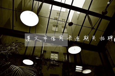 遵义市信用卡逾期员招聘 遵义市信用卡逾期员招聘